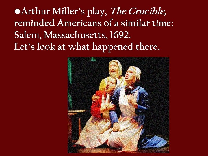  • Arthur Miller’s play, The Crucible, reminded Americans of a similar time: Salem,