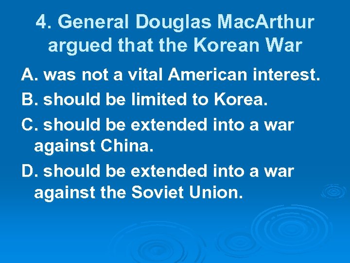 4. General Douglas Mac. Arthur argued that the Korean War A. was not a