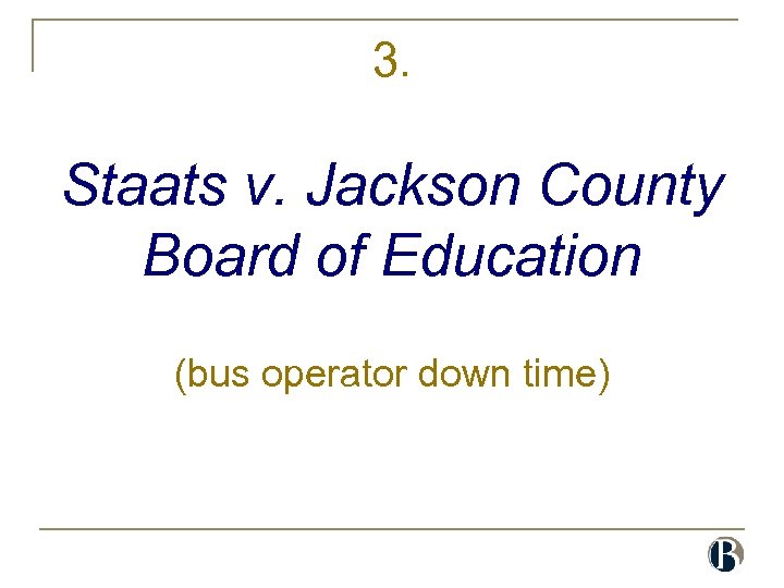 3. Staats v. Jackson County Board of Education (bus operator down time) 