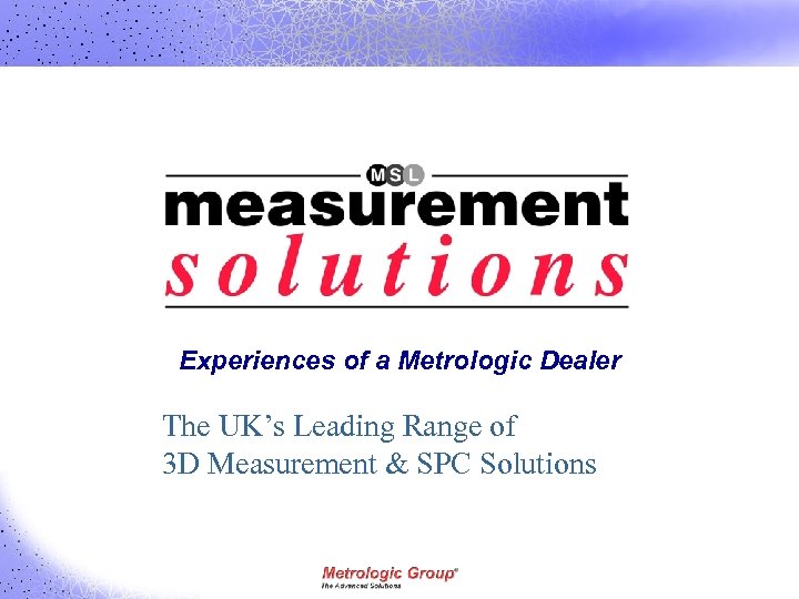 Experiences of a Metrologic Dealer The UK’s Leading Range of 3 D Measurement &