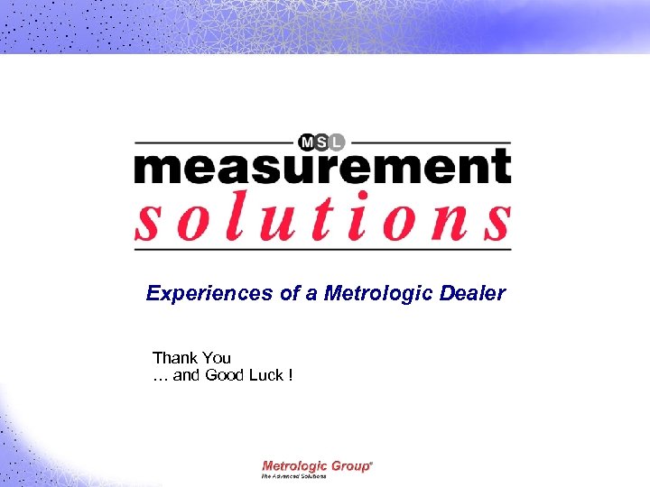 Experiences of a Metrologic Dealer Thank You … and Good Luck ! 