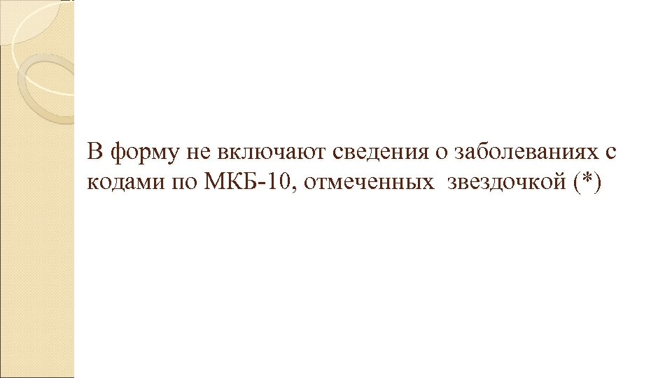 В форму не включают сведения о заболеваниях с кодами по МКБ-10, отмеченных звездочкой (*)