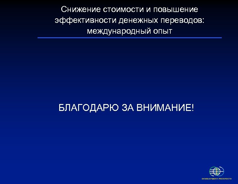 Снижение стоимости и повышение эффективности денежных переводов: международный опыт БЛАГОДАРЮ ЗА ВНИМАНИЕ! 