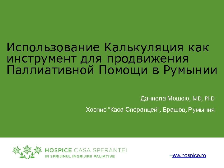 Использование Калькуляция как инструмент для продвижения Паллиативной Помощи в Румынии Даниела Мошою, MD, Ph.