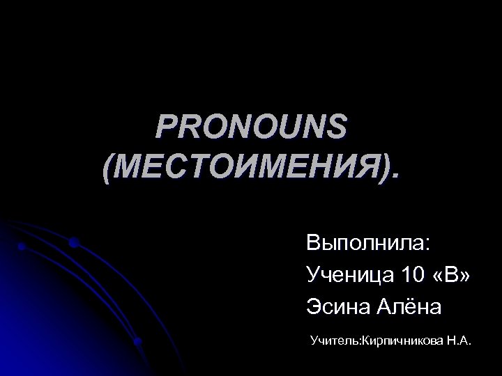 PRONOUNS (МЕСТОИМЕНИЯ). Выполнила: Ученица 10 «В» Эсина Алёна Учитель: Кирпичникова Н. А. 