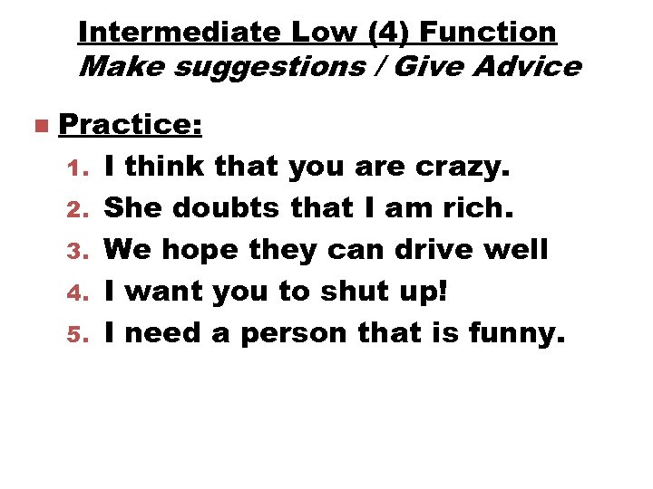Intermediate Low (4) Function Make suggestions / Give Advice n Practice: 1. I think