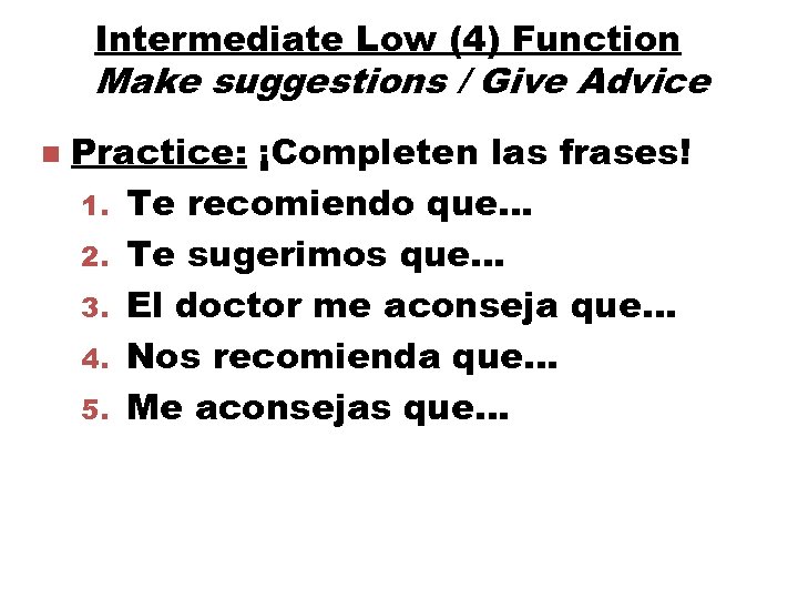 Intermediate Low (4) Function Make suggestions / Give Advice n Practice: ¡Completen las frases!