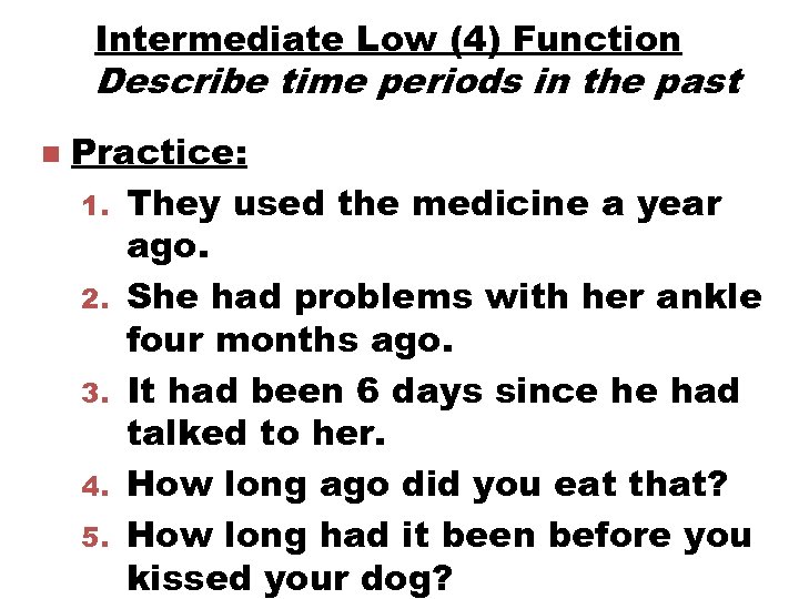Intermediate Low (4) Function Describe time periods in the past n Practice: 1. They