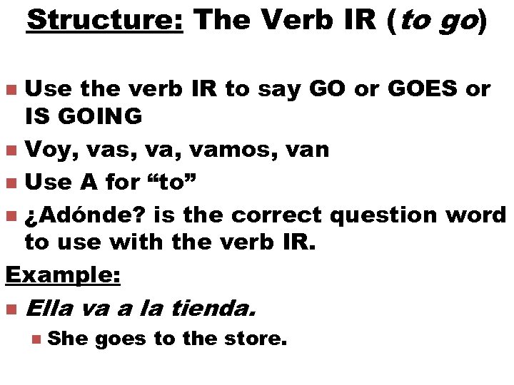 Structure: The Verb IR (to go) Use the verb IR to say GO or