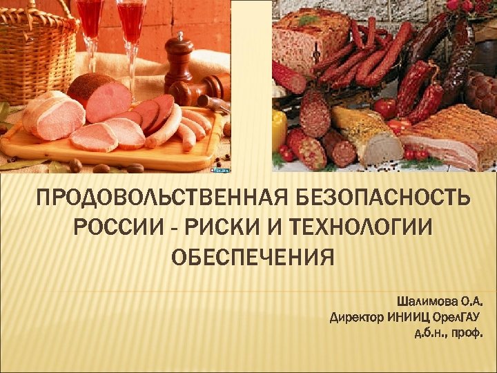 ПРОДОВОЛЬСТВЕННАЯ БЕЗОПАСНОСТЬ РОССИИ - РИСКИ И ТЕХНОЛОГИИ ОБЕСПЕЧЕНИЯ Шалимова О. А. Директор ИНИИЦ Орел.