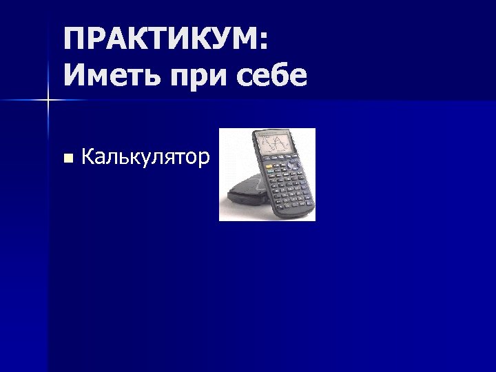 ПРАКТИКУМ: Иметь при себе n Калькулятор 