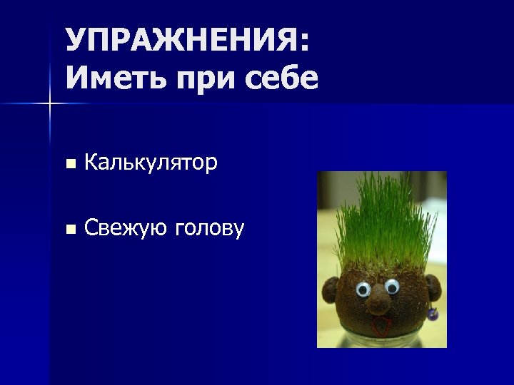 УПРАЖНЕНИЯ: Иметь при себе n Калькулятор n Свежую голову 