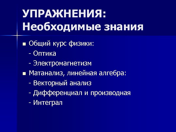 УПРАЖНЕНИЯ: Необходимые знания n n Общий курс физики: - Оптика - Электромагнетизм Матанализ, линейная