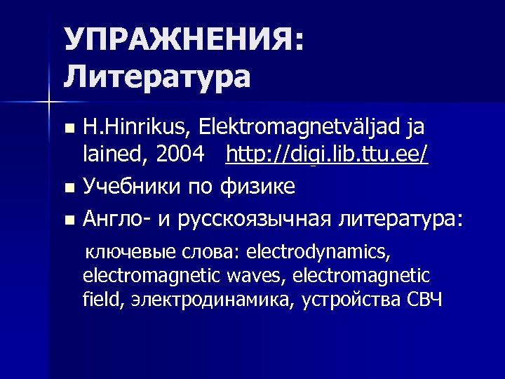 УПРАЖНЕНИЯ: Литература H. Hinrikus, Elektromagnetväljad ja lained, 2004 http: //digi. lib. ttu. ee/ n