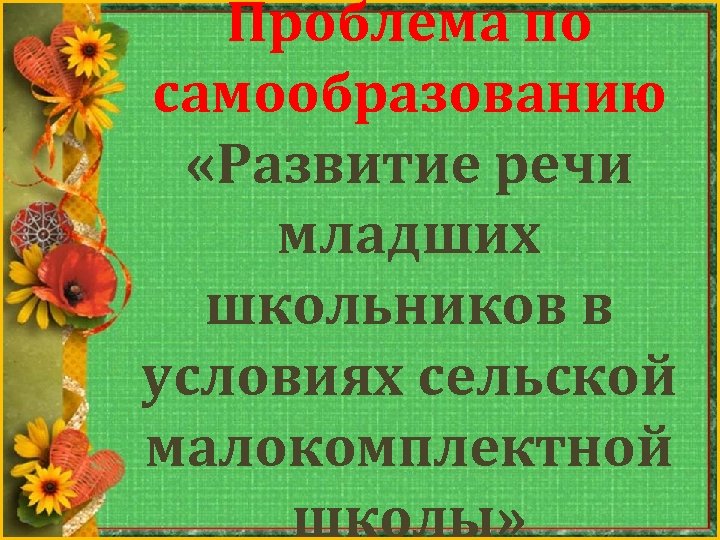 Проблема по самообразованию «Развитие речи младших школьников в условиях сельской малокомплектной школы» 