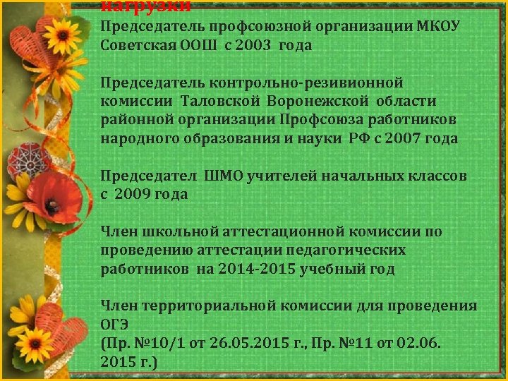 нагрузки Председатель профсоюзной организации МКОУ Советская ООШ с 2003 года Председатель контрольно-резивионной комиссии Таловской