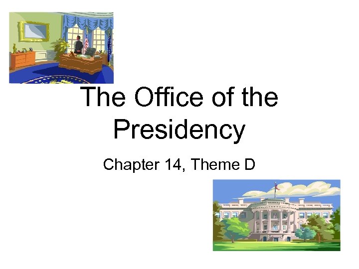 The Office of the Presidency Chapter 14, Theme D 