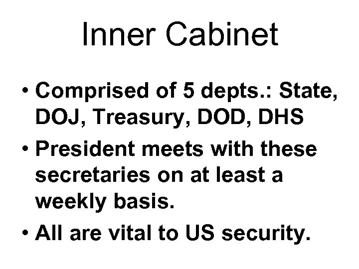 Inner Cabinet • Comprised of 5 depts. : State, DOJ, Treasury, DOD, DHS •