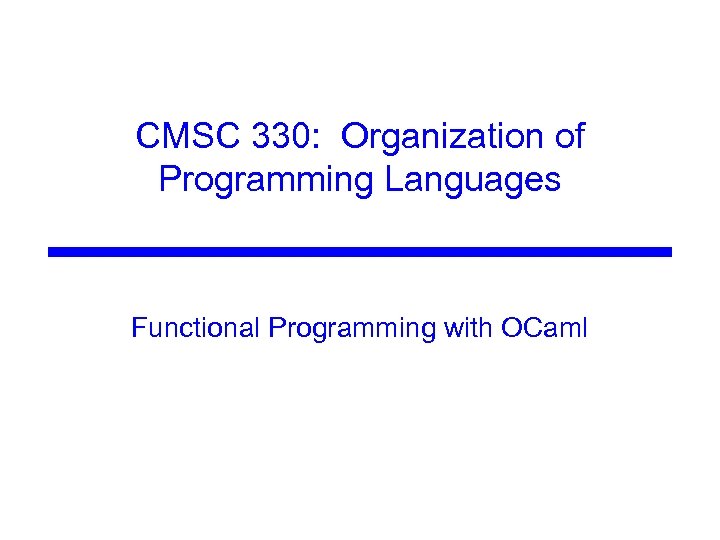 CMSC 330: Organization of Programming Languages Functional Programming with OCaml 