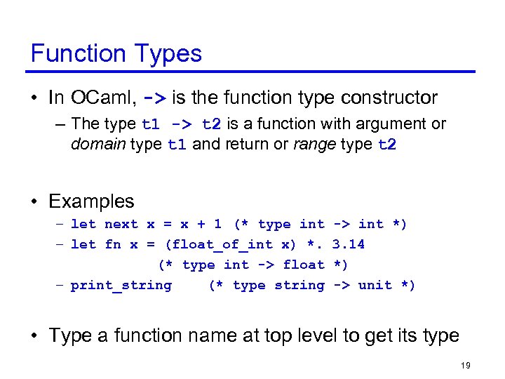 Function Types • In OCaml, -> is the function type constructor – The type