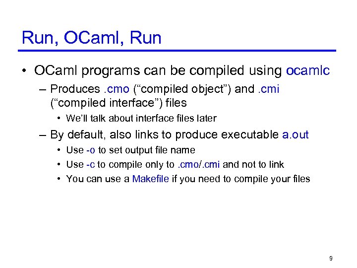 Run, OCaml, Run • OCaml programs can be compiled using ocamlc – Produces. cmo