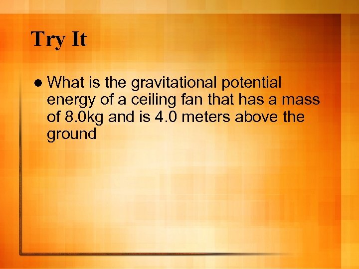 Try It l What is the gravitational potential energy of a ceiling fan that