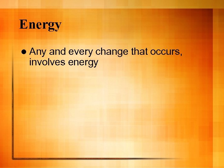 Energy l Any and every change that occurs, involves energy 