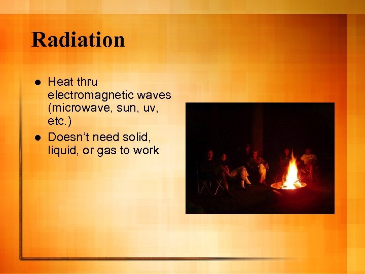 Radiation Heat thru electromagnetic waves (microwave, sun, uv, etc. ) l Doesn’t need solid,