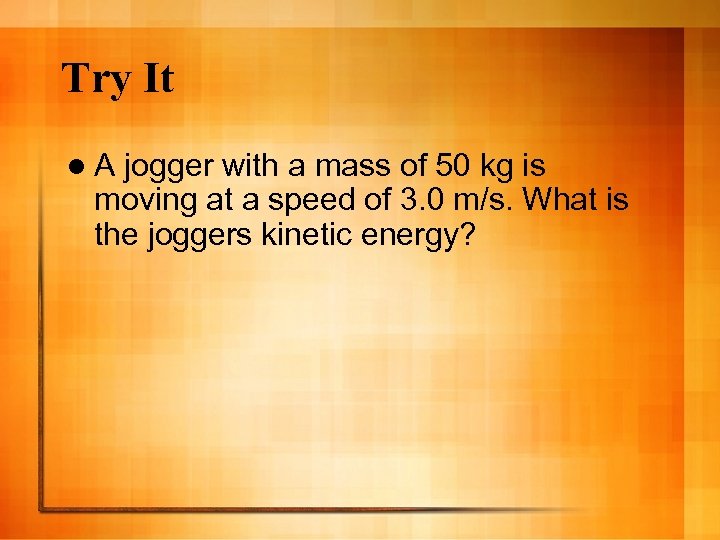 Try It l. A jogger with a mass of 50 kg is moving at