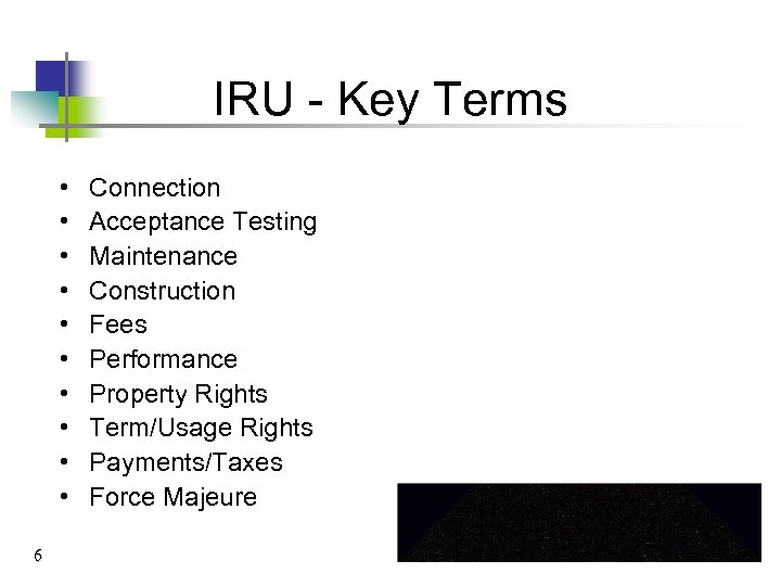 IRU - Key Terms • • • 6 Connection Acceptance Testing Maintenance Construction Fees