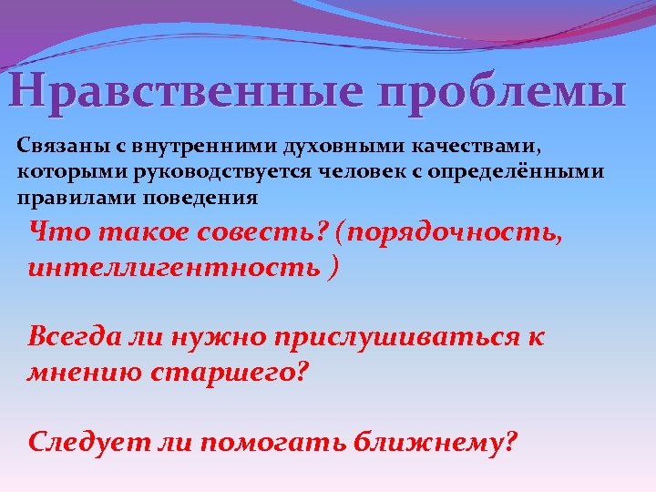 Нравственные проблемы Связаны с внутренними духовными качествами, которыми руководствуется человек с определёнными правилами поведения