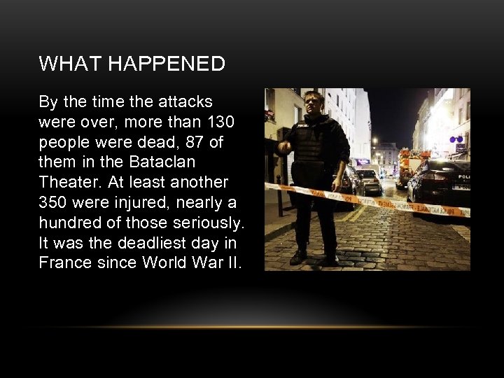 WHAT HAPPENED By the time the attacks were over, more than 130 people were