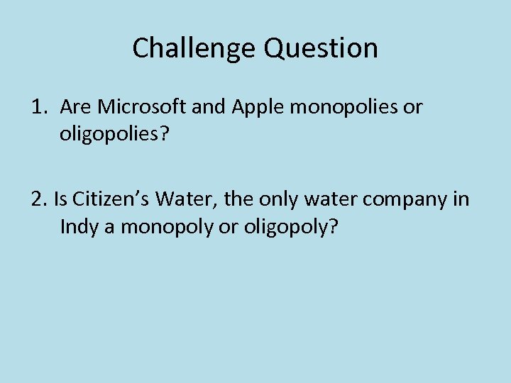 Challenge Question 1. Are Microsoft and Apple monopolies or oligopolies? 2. Is Citizen’s Water,