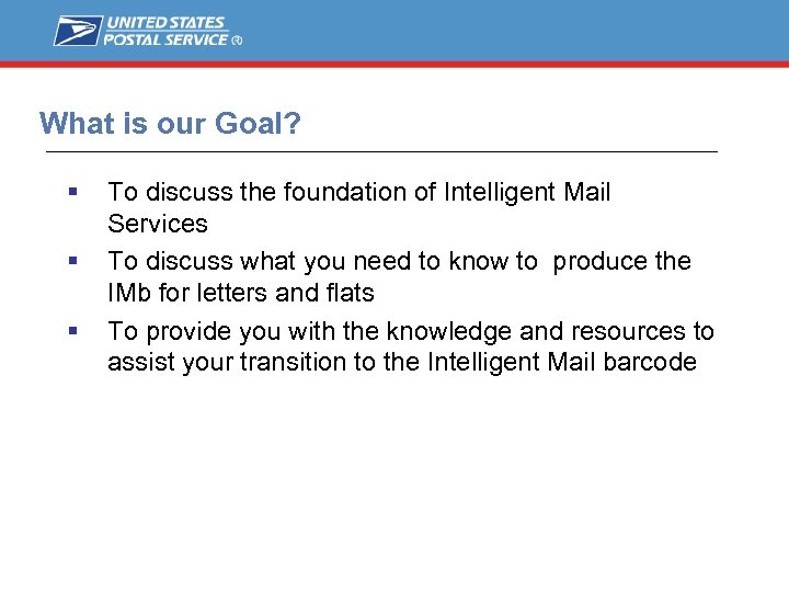 What is our Goal? To discuss the foundation of Intelligent Mail Services To discuss