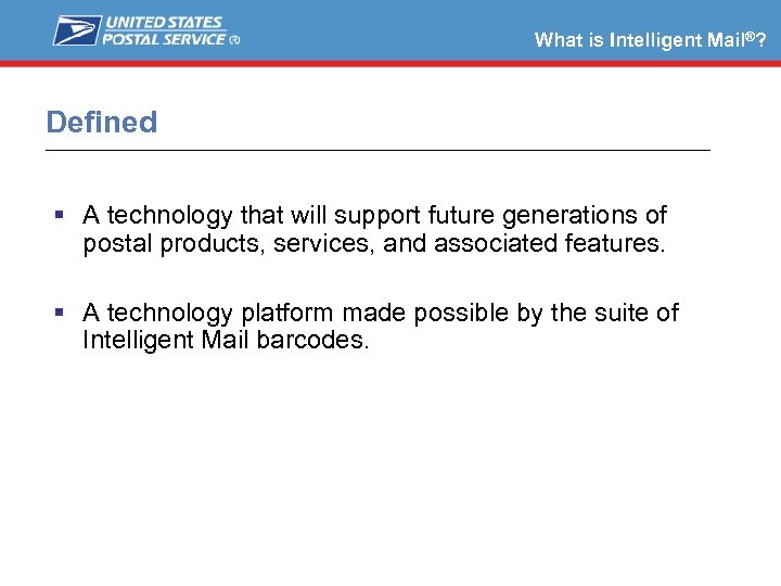 What is Intelligent Mail®? Defined A technology that will support future generations of postal