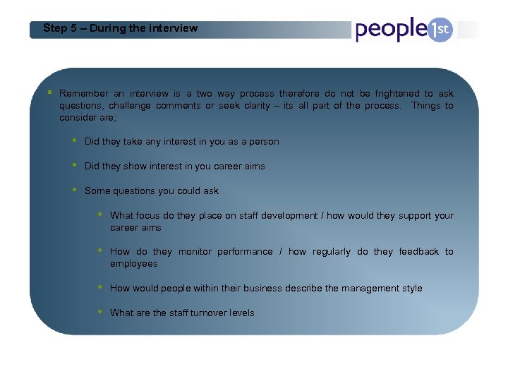 Step 5 – During the interview § Remember an interview is a two way