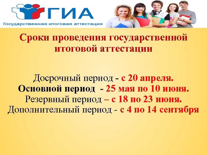 Сроки проведения государственной итоговой аттестации Досрочный период - с 20 апреля. Основной период -