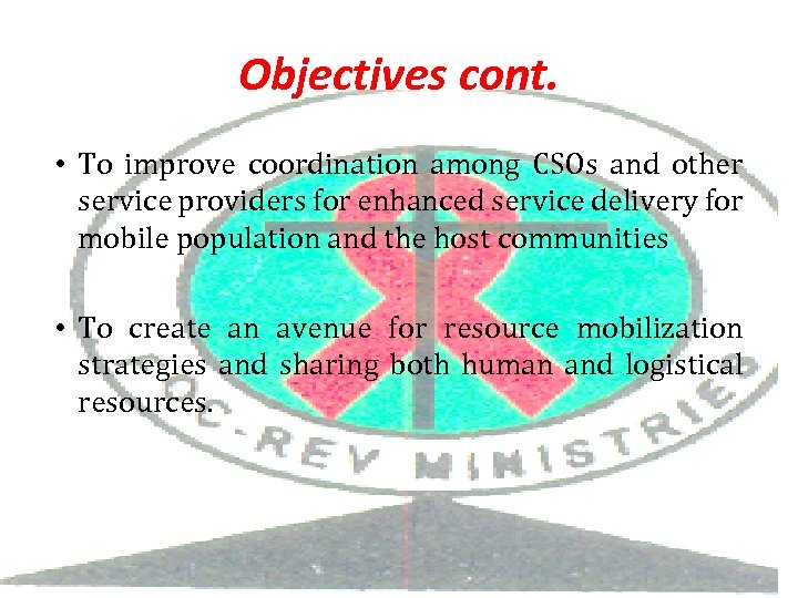 Objectives cont. • To improve coordination among CSOs and other service providers for enhanced