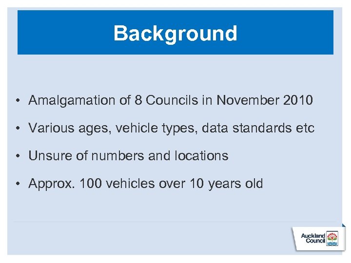 Background • Amalgamation of 8 Councils in November 2010 • Various ages, vehicle types,