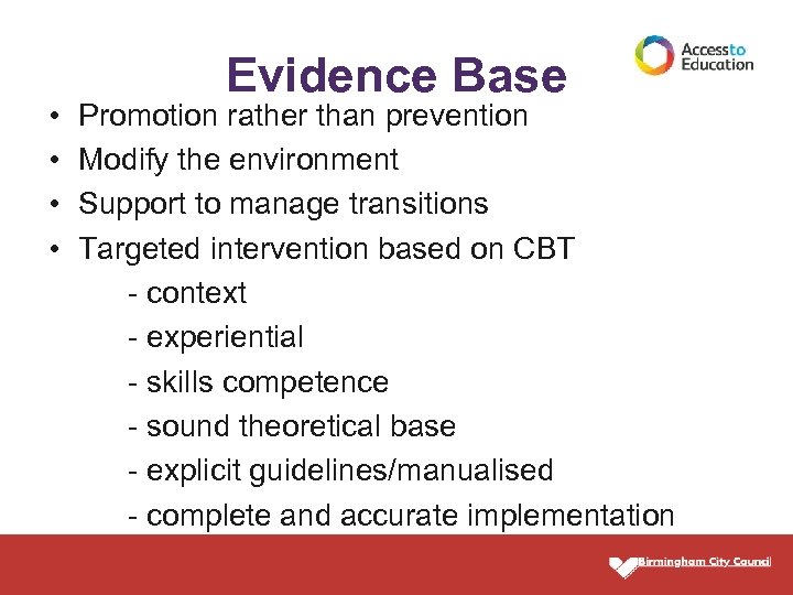 • • Evidence Base Promotion rather than prevention Modify the environment Support to