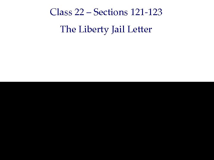 Class 22 – Sections 121 -123 The Liberty Jail Letter 