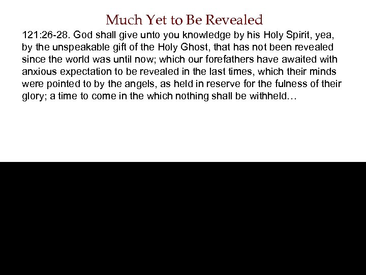 Much Yet to Be Revealed 121: 26 -28. God shall give unto you knowledge