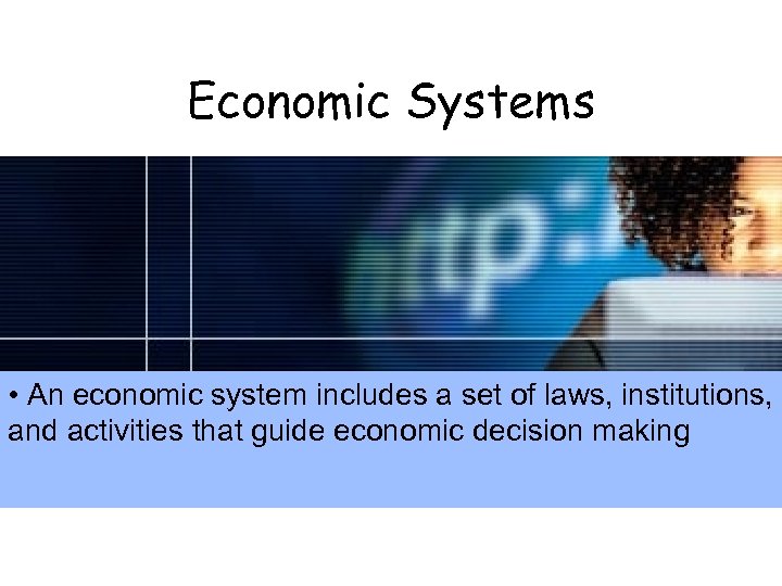 Economic Systems • An economic system includes a set of laws, institutions, and activities