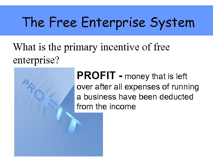 The Free Enterprise System What is the primary incentive of free enterprise? PROFIT -