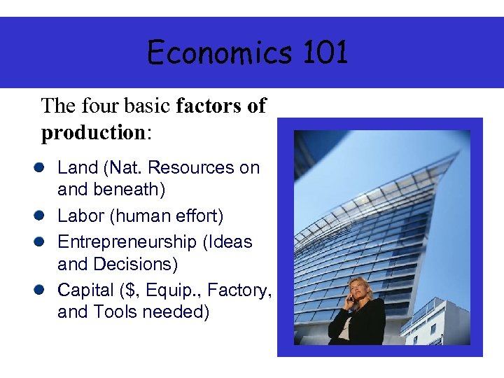 Economics 101 The four basic factors of production: Land (Nat. Resources on and beneath)