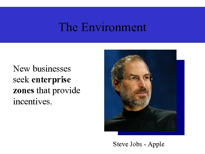 The Environment New businesses seek enterprise zones that provide incentives. Steve Jobs - Apple