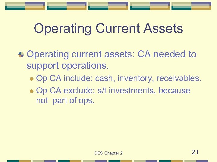 Operating Current Assets Operating current assets: CA needed to support operations. Op CA include: