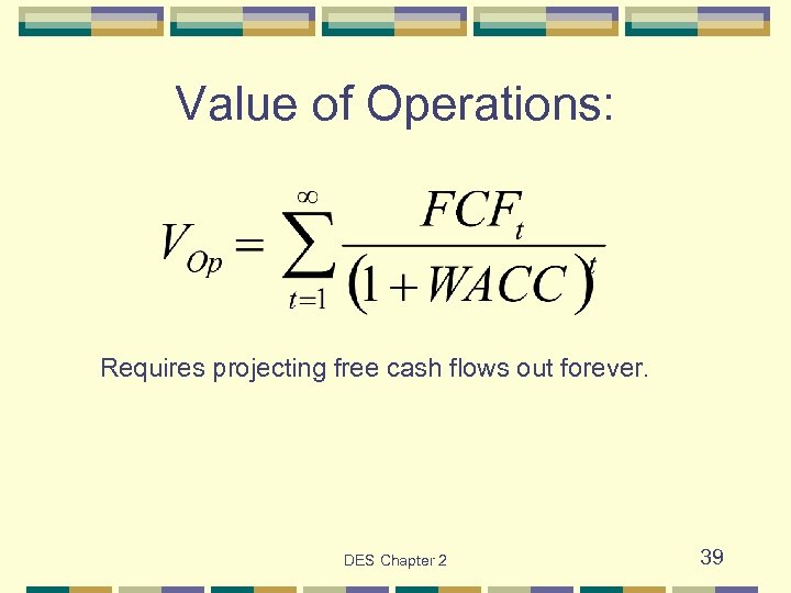 Value of Operations: Requires projecting free cash flows out forever. DES Chapter 2 39