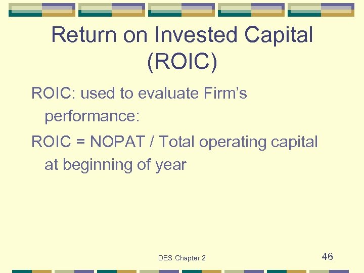 Return on Invested Capital (ROIC) ROIC: used to evaluate Firm’s performance: ROIC = NOPAT