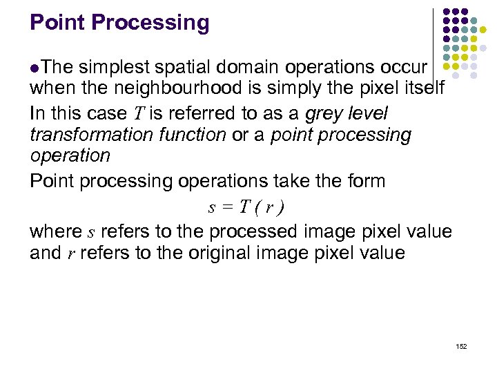 Point Processing l. The simplest spatial domain operations occur when the neighbourhood is simply